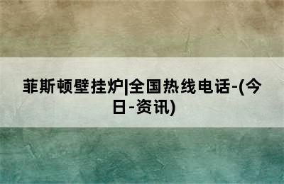 菲斯顿壁挂炉|全国热线电话-(今日-资讯)